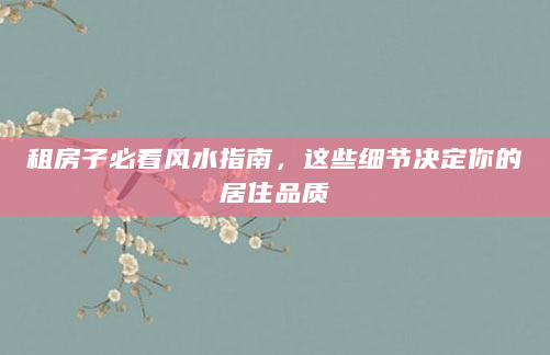 租房子必看风水指南，这些细节决定你的居住品质