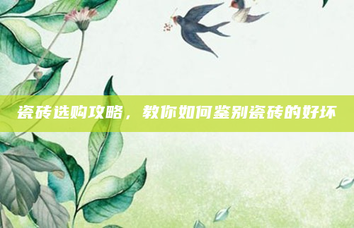 瓷砖选购攻略，教你如何鉴别瓷砖的好坏