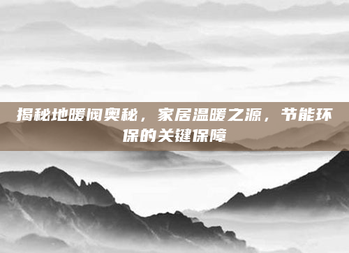 揭秘地暖阀奥秘，家居温暖之源，节能环保的关键保障