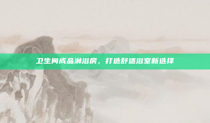 卫生间成品淋浴房，打造舒适浴室新选择