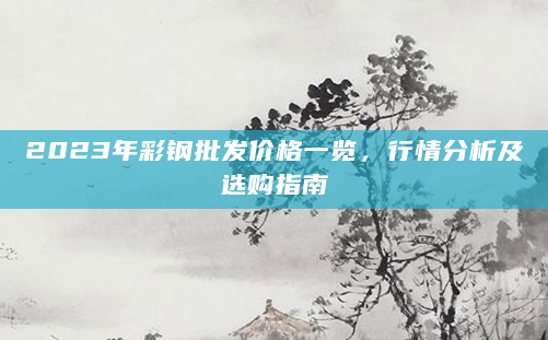 2023年彩钢批发价格一览，行情分析及选购指南