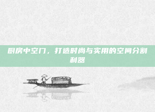 厨房中空门，打造时尚与实用的空间分割利器