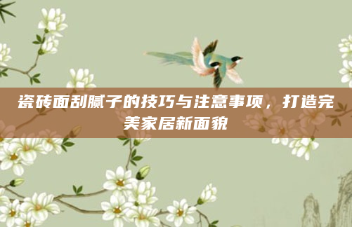 瓷砖面刮腻子的技巧与注意事项，打造完美家居新面貌