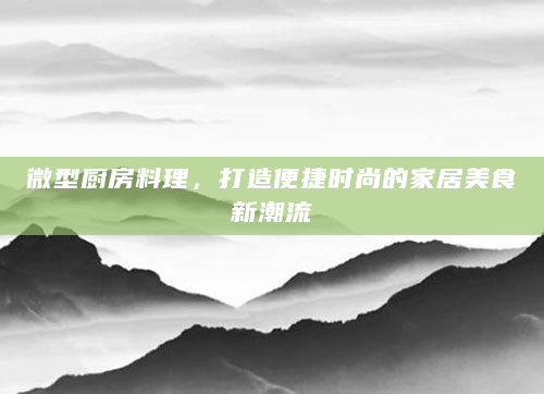 微型厨房料理，打造便捷时尚的家居美食新潮流