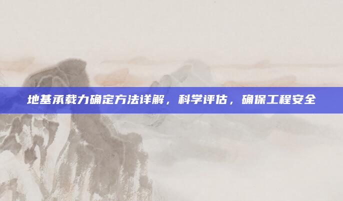 地基承载力确定方法详解，科学评估，确保工程安全