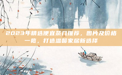 2023年精选便宜茶几推荐，图片及价格一览，打造温馨家居新选择