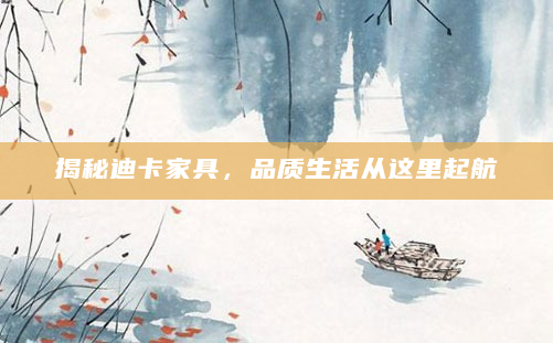 揭秘迪卡家具，品质生活从这里起航
