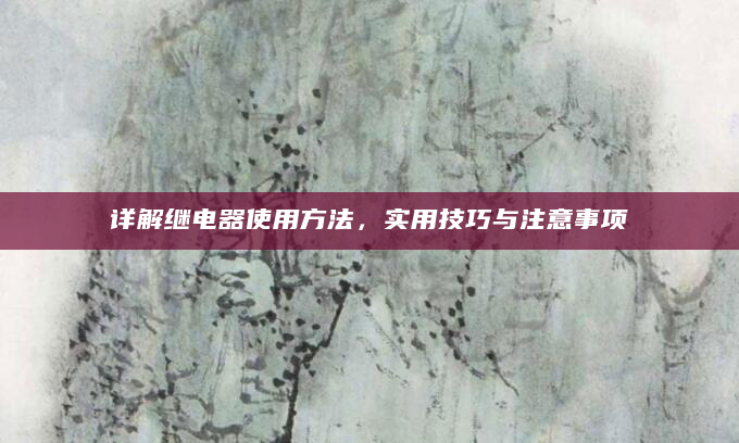 详解继电器使用方法，实用技巧与注意事项