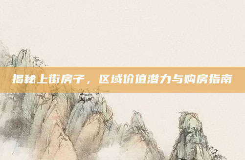 揭秘上街房子，区域价值潜力与购房指南