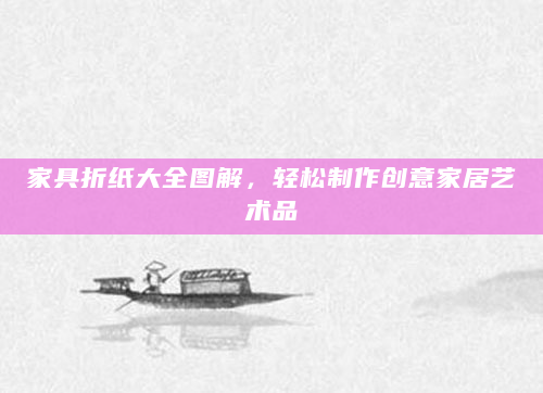 家具折纸大全图解，轻松制作创意家居艺术品