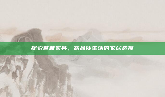 探索芭菲家具，高品质生活的家居选择