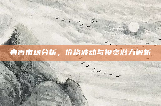 奢香市场分析，价格波动与投资潜力解析