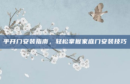 平开门安装指南，轻松掌握家庭门安装技巧