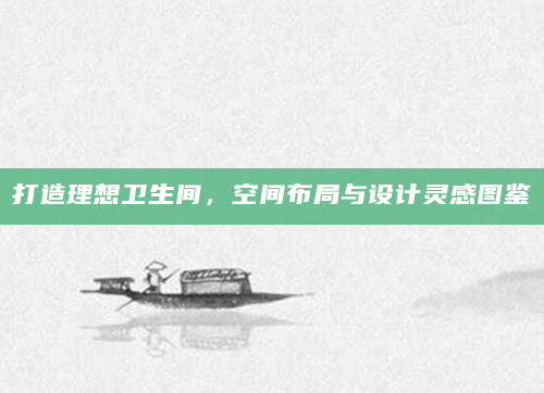 打造理想卫生间，空间布局与设计灵感图鉴