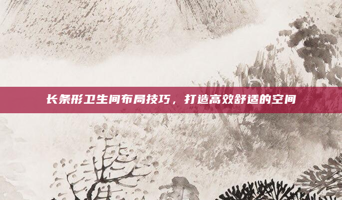 长条形卫生间布局技巧，打造高效舒适的空间