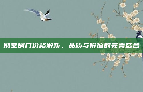 别墅铜门价格解析，品质与价值的完美结合