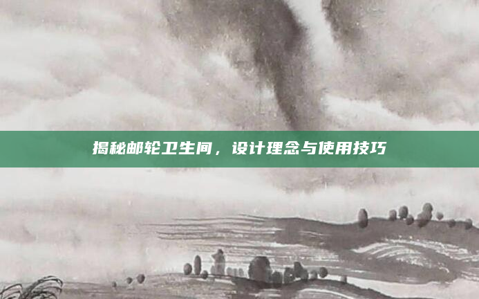揭秘邮轮卫生间，设计理念与使用技巧