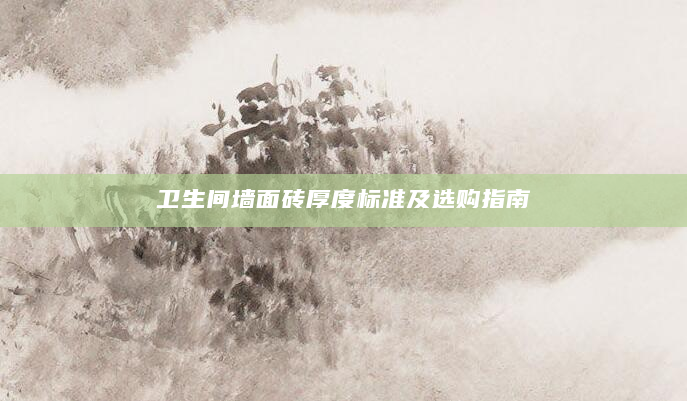 卫生间墙面砖厚度标准及选购指南