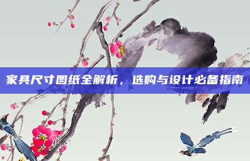 家具尺寸图纸全解析，选购与设计必备指南