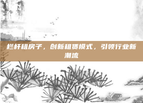 栏杆租房子，创新租赁模式，引领行业新潮流