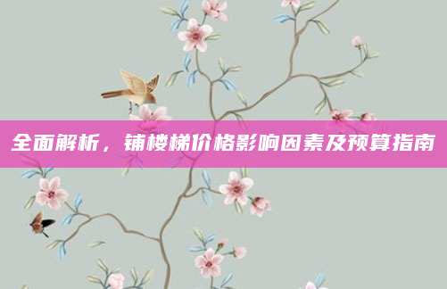 全面解析，铺楼梯价格影响因素及预算指南