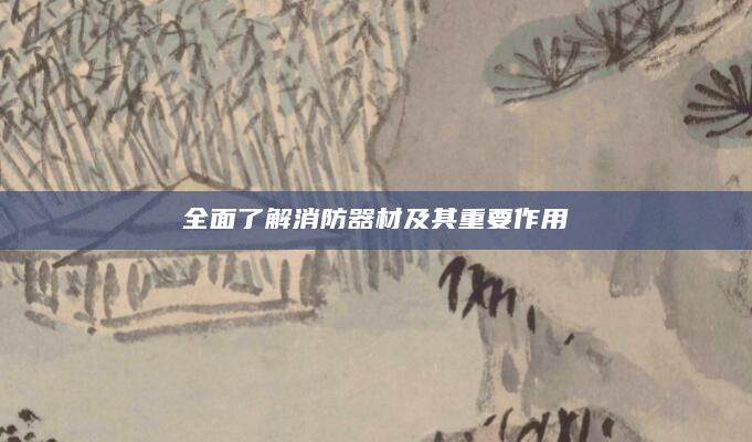 全面了解消防器材及其重要作用