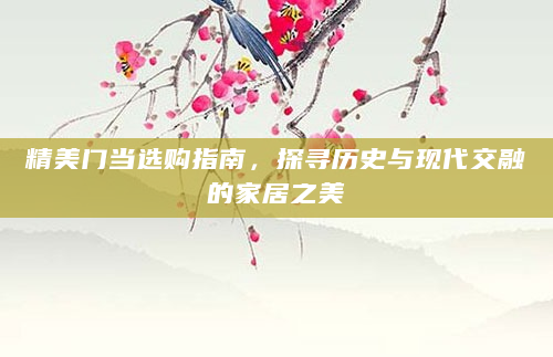 精美门当选购指南，探寻历史与现代交融的家居之美