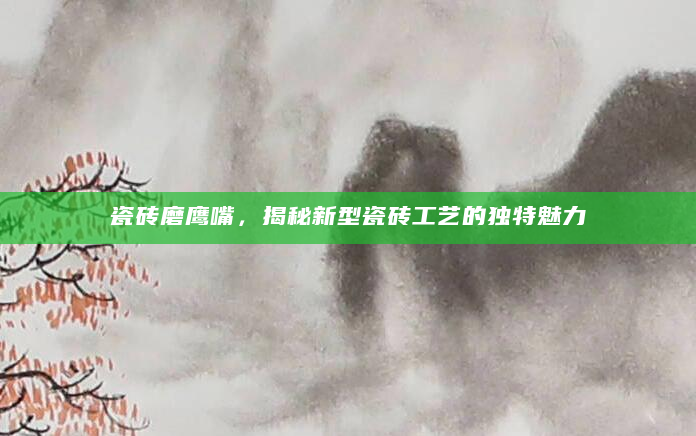 瓷砖磨鹰嘴，揭秘新型瓷砖工艺的独特魅力