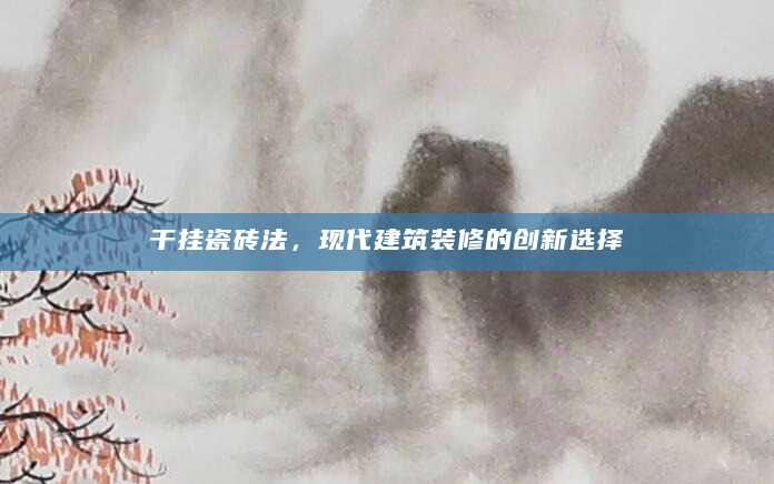 干挂瓷砖法，现代建筑装修的创新选择