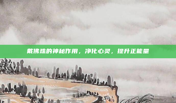 戴佛珠的神秘作用，净化心灵，提升正能量
