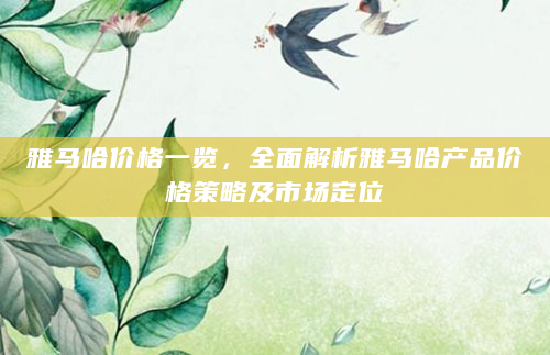 雅马哈价格一览，全面解析雅马哈产品价格策略及市场定位