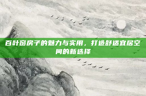 百叶窗房子的魅力与实用，打造舒适宜居空间的新选择