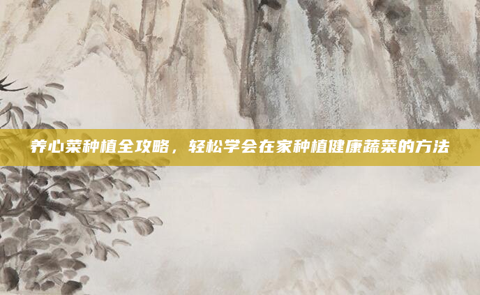 养心菜种植全攻略，轻松学会在家种植健康蔬菜的方法