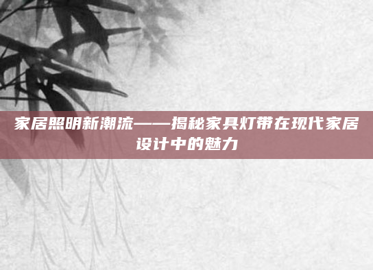家居照明新潮流——揭秘家具灯带在现代家居设计中的魅力