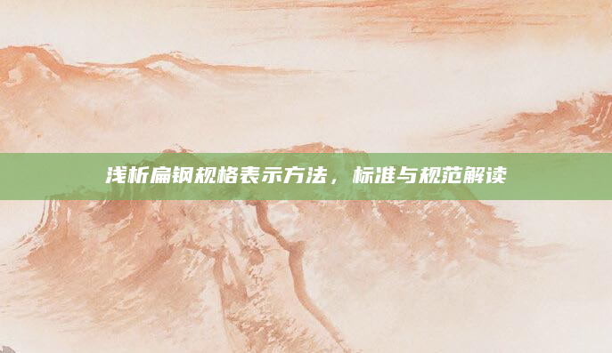 浅析扁钢规格表示方法，标准与规范解读