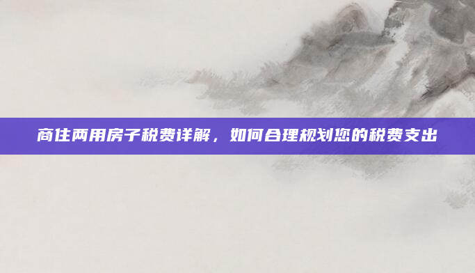 商住两用房子税费详解，如何合理规划您的税费支出
