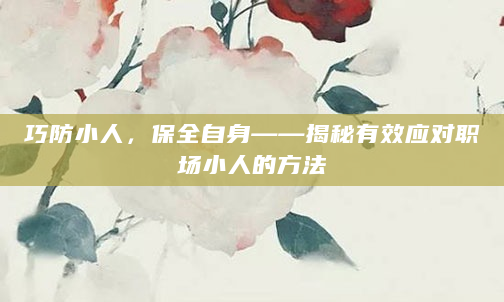巧防小人，保全自身——揭秘有效应对职场小人的方法