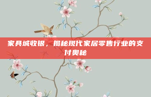 家具城收银，揭秘现代家居零售行业的支付奥秘