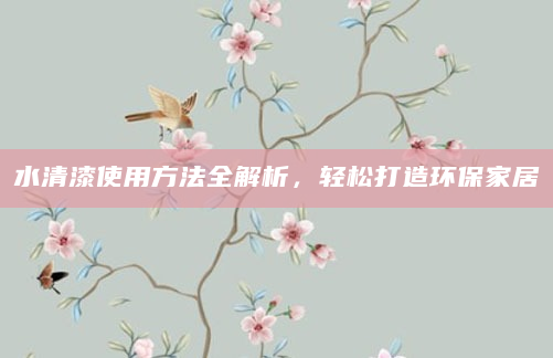 水清漆使用方法全解析，轻松打造环保家居