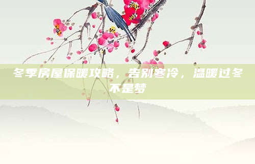 冬季房屋保暖攻略，告别寒冷，温暖过冬不是梦
