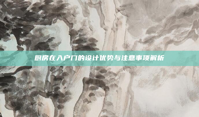厨房在入户门的设计优势与注意事项解析