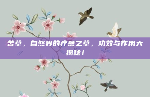 苦草，自然界的疗愈之草，功效与作用大揭秘！