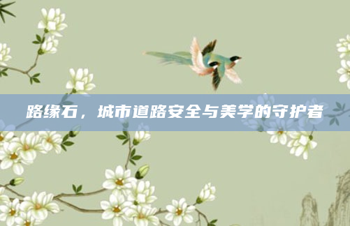 路缘石，城市道路安全与美学的守护者