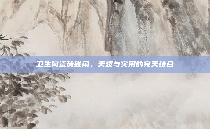 卫生间瓷砖碰角，美观与实用的完美结合