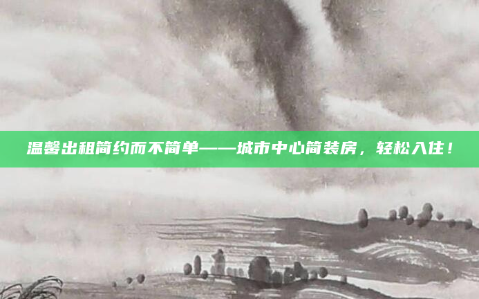 温馨出租简约而不简单——城市中心简装房，轻松入住！