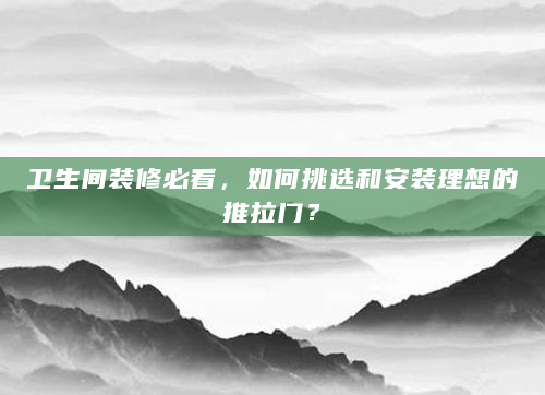 卫生间装修必看，如何挑选和安装理想的推拉门？