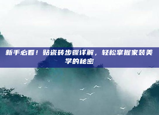 新手必看！贴瓷砖步骤详解，轻松掌握家装美学的秘密