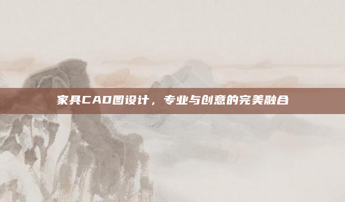 家具CAD图设计，专业与创意的完美融合