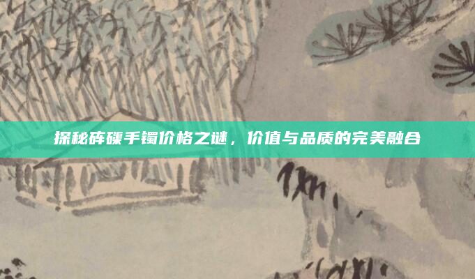 探秘砗磲手镯价格之谜，价值与品质的完美融合