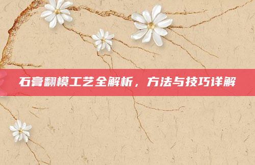 石膏翻模工艺全解析，方法与技巧详解